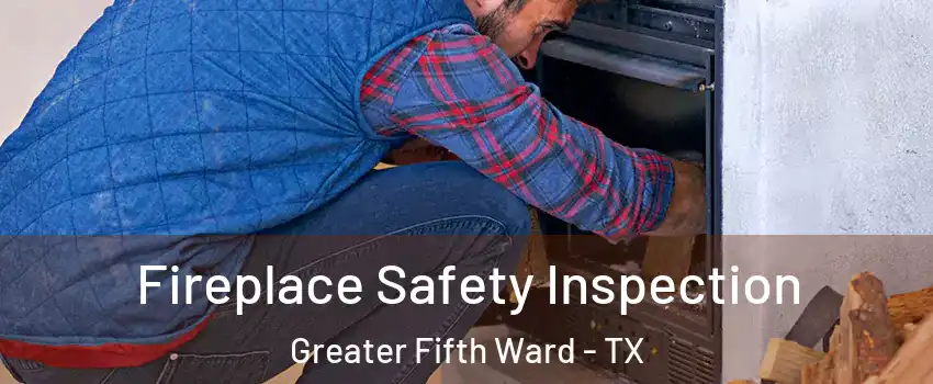 Fireplace Safety Inspection Greater Fifth Ward - TX