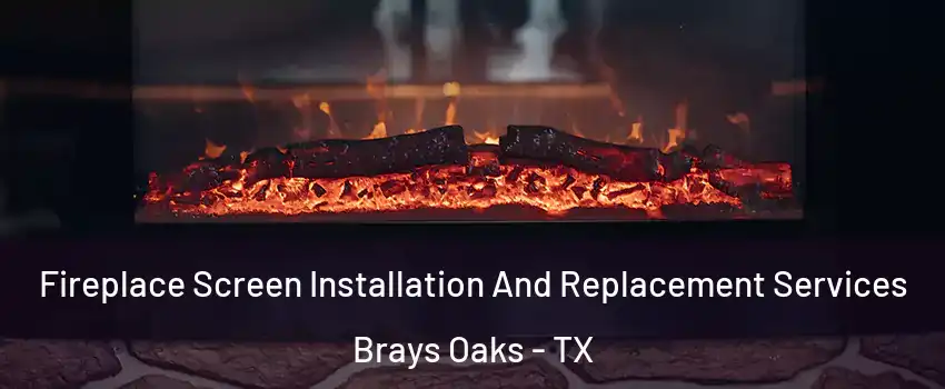 Fireplace Screen Installation And Replacement Services Brays Oaks - TX
