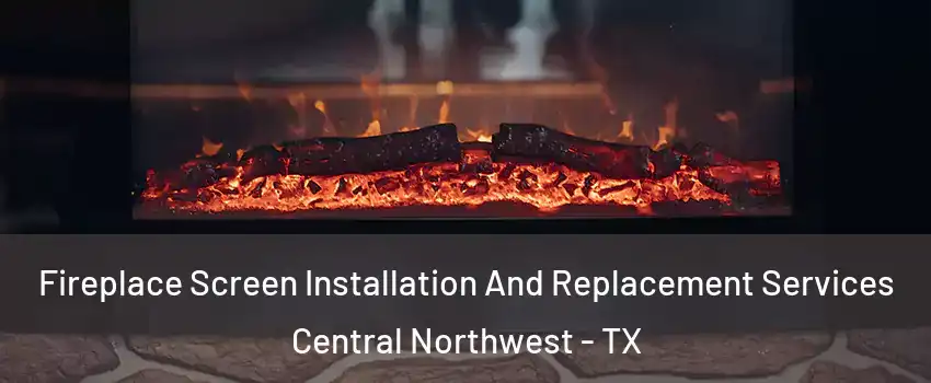 Fireplace Screen Installation And Replacement Services Central Northwest - TX