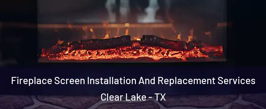 Fireplace Screen Installation And Replacement Services Clear Lake - TX