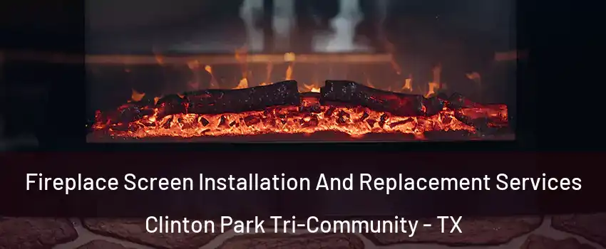 Fireplace Screen Installation And Replacement Services Clinton Park Tri-Community - TX