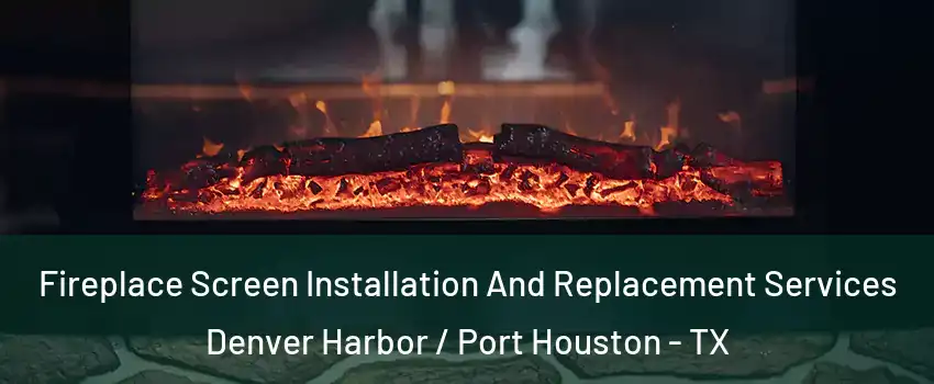 Fireplace Screen Installation And Replacement Services Denver Harbor / Port Houston - TX