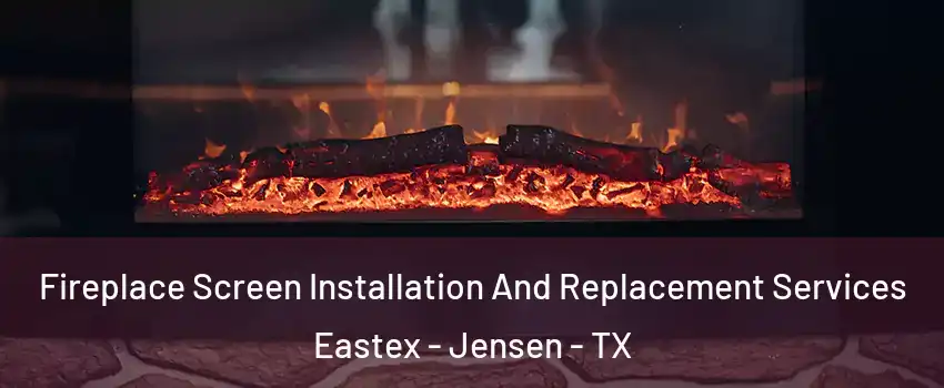 Fireplace Screen Installation And Replacement Services Eastex - Jensen - TX