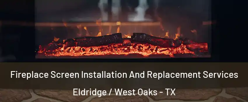 Fireplace Screen Installation And Replacement Services Eldridge / West Oaks - TX