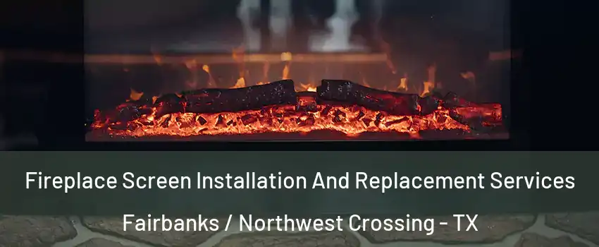 Fireplace Screen Installation And Replacement Services Fairbanks / Northwest Crossing - TX