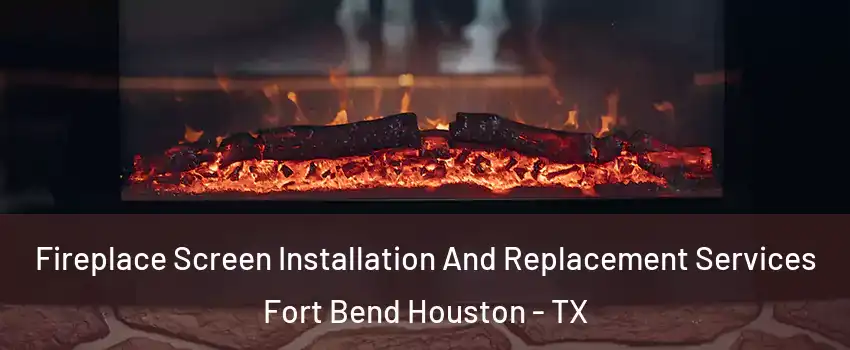Fireplace Screen Installation And Replacement Services Fort Bend Houston - TX