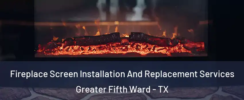 Fireplace Screen Installation And Replacement Services Greater Fifth Ward - TX