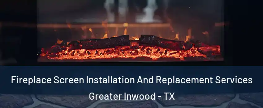 Fireplace Screen Installation And Replacement Services Greater Inwood - TX