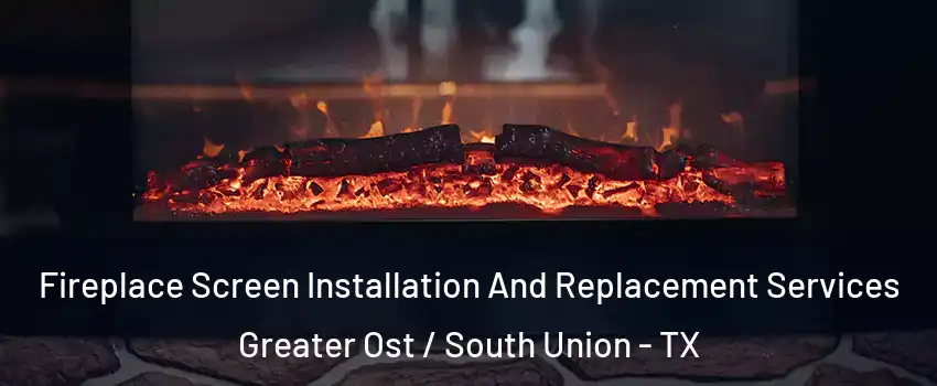 Fireplace Screen Installation And Replacement Services Greater Ost / South Union - TX