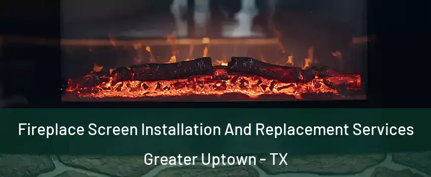 Fireplace Screen Installation And Replacement Services Greater Uptown - TX