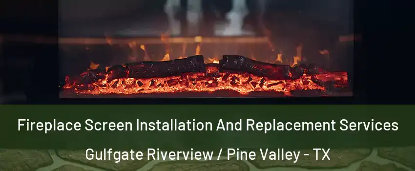 Fireplace Screen Installation And Replacement Services Gulfgate Riverview / Pine Valley - TX
