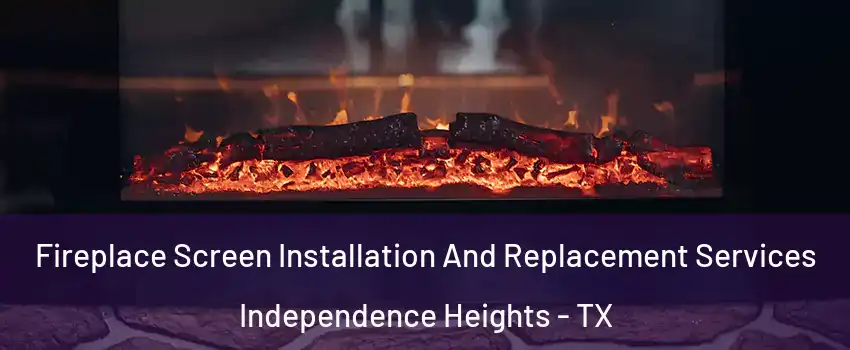 Fireplace Screen Installation And Replacement Services Independence Heights - TX