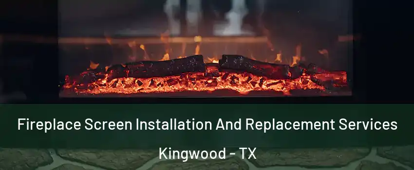 Fireplace Screen Installation And Replacement Services Kingwood - TX