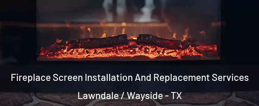 Fireplace Screen Installation And Replacement Services Lawndale / Wayside - TX