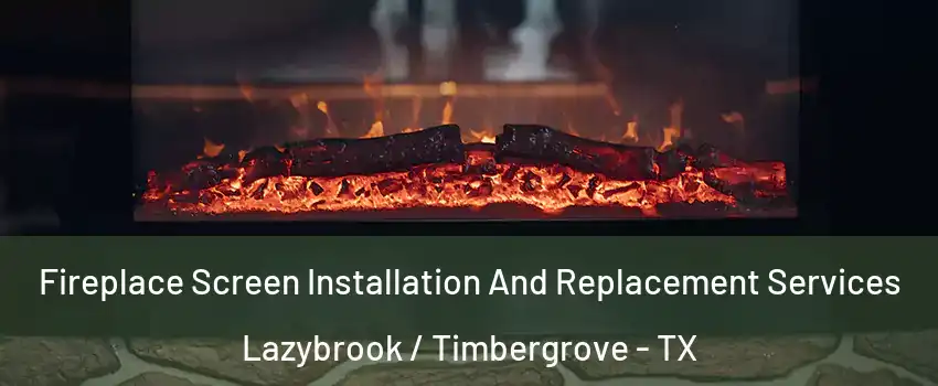 Fireplace Screen Installation And Replacement Services Lazybrook / Timbergrove - TX