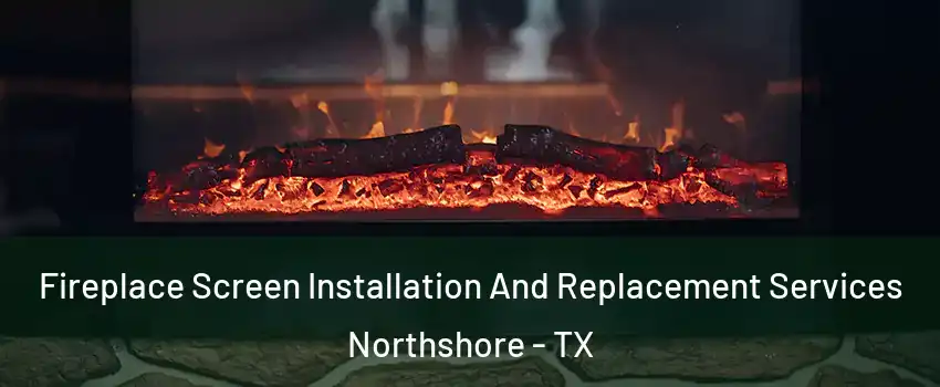 Fireplace Screen Installation And Replacement Services Northshore - TX