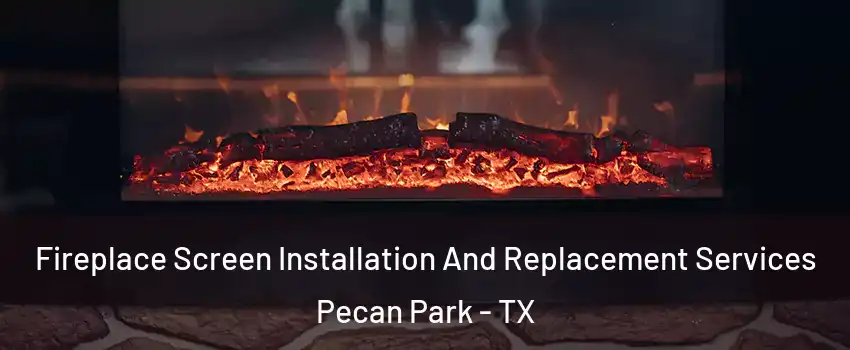 Fireplace Screen Installation And Replacement Services Pecan Park - TX