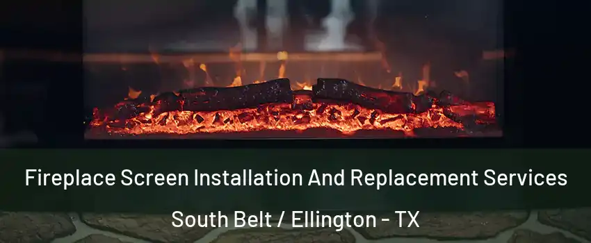 Fireplace Screen Installation And Replacement Services South Belt / Ellington - TX
