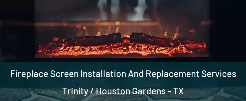 Fireplace Screen Installation And Replacement Services Trinity / Houston Gardens - TX