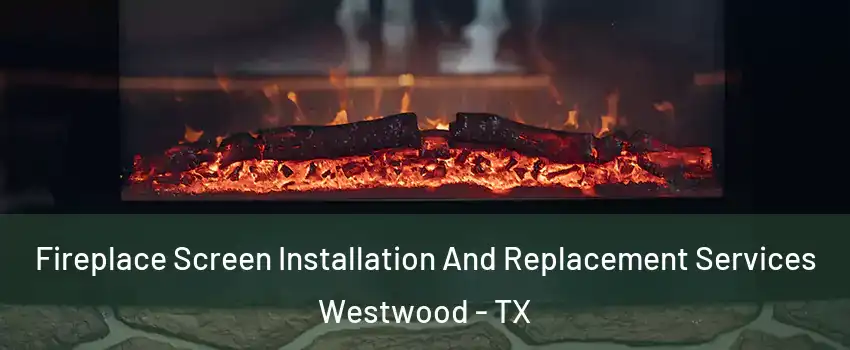 Fireplace Screen Installation And Replacement Services Westwood - TX