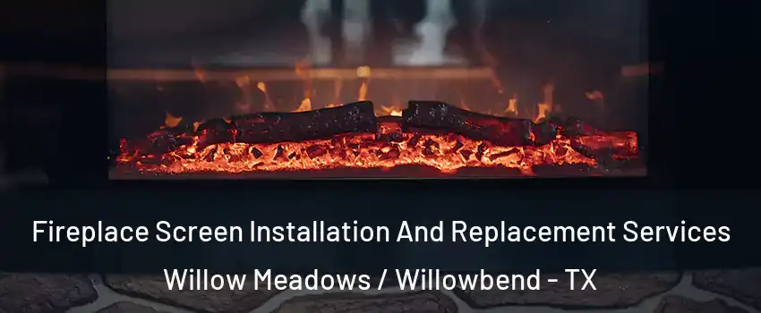 Fireplace Screen Installation And Replacement Services Willow Meadows / Willowbend - TX