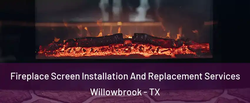 Fireplace Screen Installation And Replacement Services Willowbrook - TX