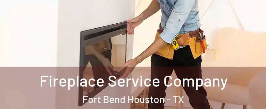 Fireplace Service Company Fort Bend Houston - TX