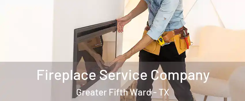Fireplace Service Company Greater Fifth Ward - TX