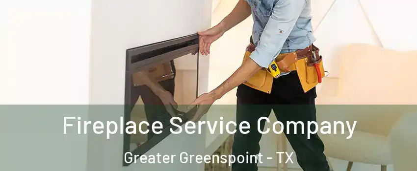 Fireplace Service Company Greater Greenspoint - TX