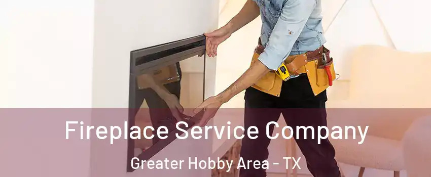 Fireplace Service Company Greater Hobby Area - TX