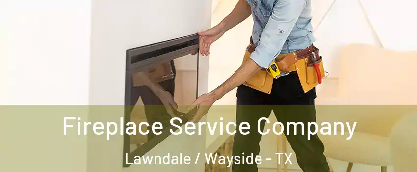 Fireplace Service Company Lawndale / Wayside - TX