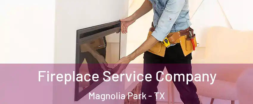 Fireplace Service Company Magnolia Park - TX