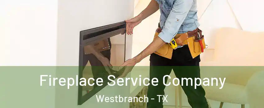 Fireplace Service Company Westbranch - TX
