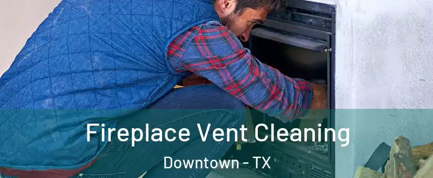 Fireplace Vent Cleaning Downtown - TX