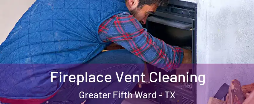 Fireplace Vent Cleaning Greater Fifth Ward - TX