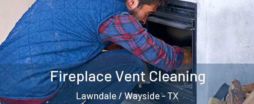 Fireplace Vent Cleaning Lawndale / Wayside - TX