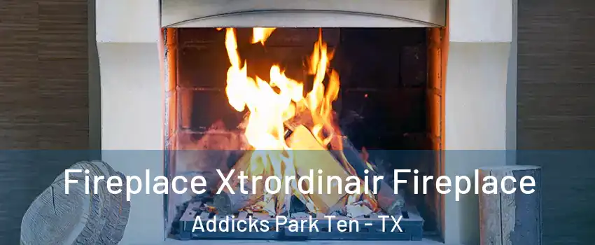 Fireplace Xtrordinair Fireplace Addicks Park Ten - TX