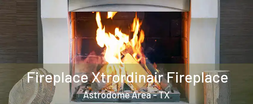 Fireplace Xtrordinair Fireplace Astrodome Area - TX