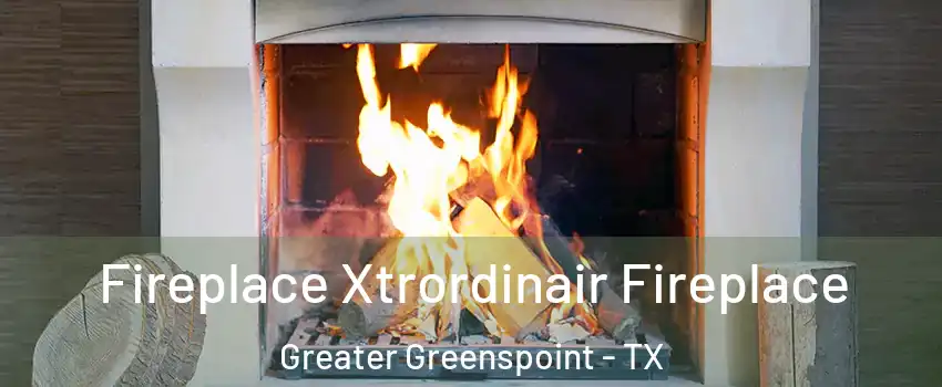 Fireplace Xtrordinair Fireplace Greater Greenspoint - TX