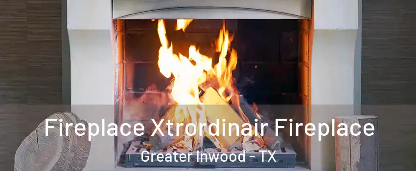 Fireplace Xtrordinair Fireplace Greater Inwood - TX
