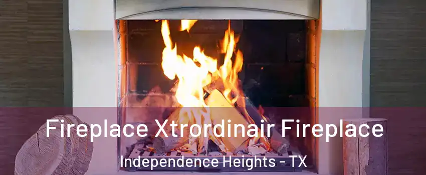 Fireplace Xtrordinair Fireplace Independence Heights - TX