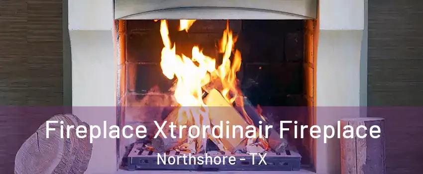 Fireplace Xtrordinair Fireplace Northshore - TX
