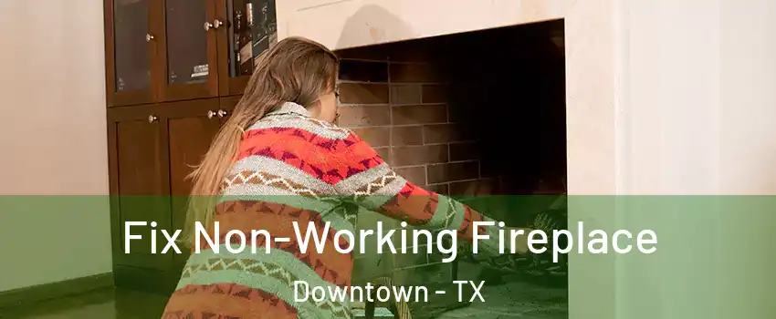 Fix Non-Working Fireplace Downtown - TX