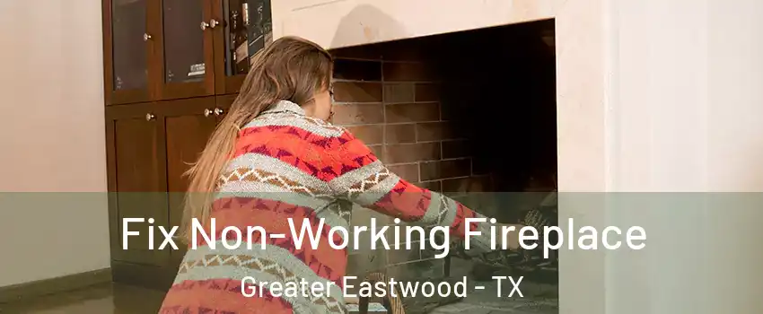 Fix Non-Working Fireplace Greater Eastwood - TX
