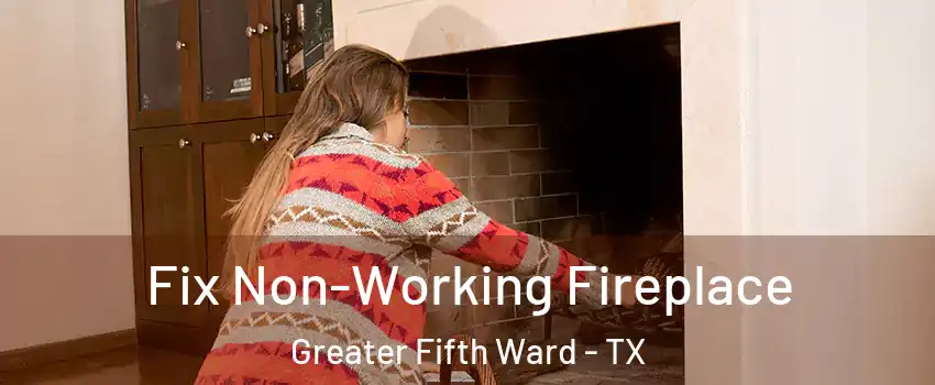 Fix Non-Working Fireplace Greater Fifth Ward - TX