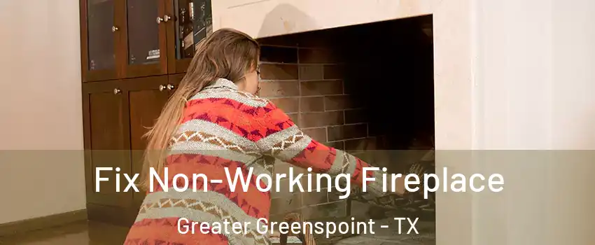Fix Non-Working Fireplace Greater Greenspoint - TX