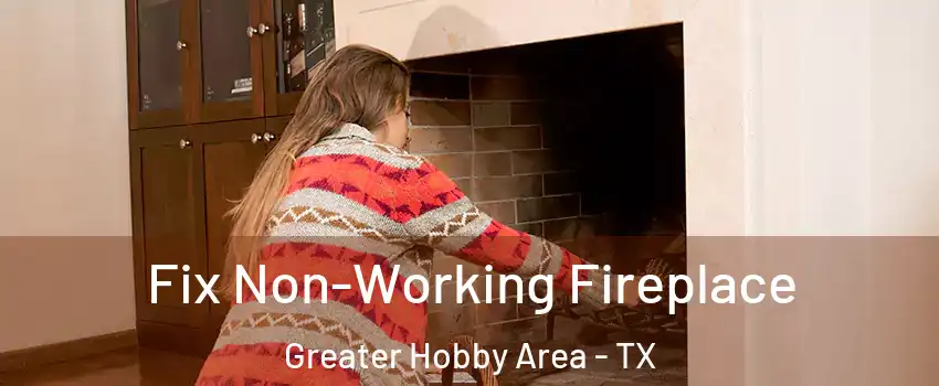 Fix Non-Working Fireplace Greater Hobby Area - TX