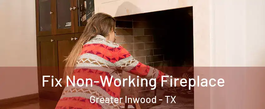 Fix Non-Working Fireplace Greater Inwood - TX