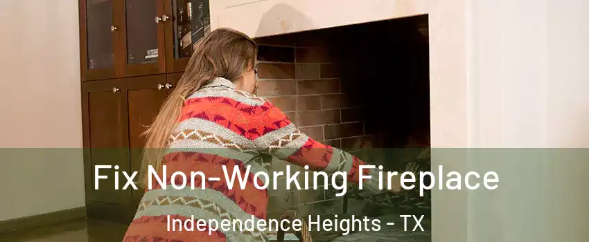 Fix Non-Working Fireplace Independence Heights - TX