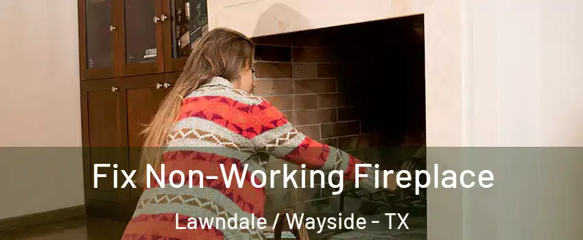 Fix Non-Working Fireplace Lawndale / Wayside - TX